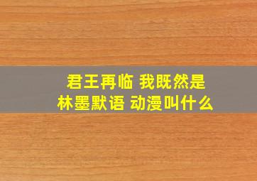 君王再临 我既然是林墨默语 动漫叫什么